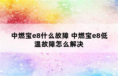 中燃宝e8什么故障 中燃宝e8低温故障怎么解决